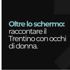 Oltre lo schermo raccontare il Trentino con occhi di donna. (1)