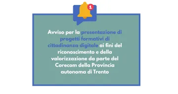 Avviso per la presentazione di progetti formativi di cittadinanza digitale ai fini del riconoscimento e della valorizzazione da parte del Corecom della Provincia autonoma di Trento (1) Avviso per la presentazione di progetti formativi di cittadinanza digitale ai fini del riconoscimento e della valorizzazione da parte del Corecom della Provincia autonoma di Trento (1)
