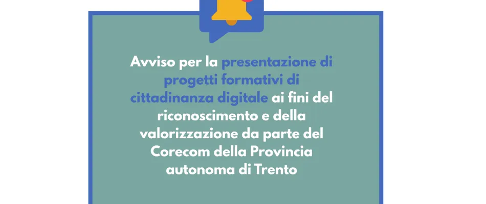 Avviso per la presentazione di progetti formativi di cittadinanza digitale ai fini del riconoscimento e della valorizzazione da parte del Corecom della Provincia autonoma di Trento (1) Avviso per la presentazione di progetti formativi di cittadinanza digitale ai fini del riconoscimento e della valorizzazione da parte del Corecom della Provincia autonoma di Trento (1)